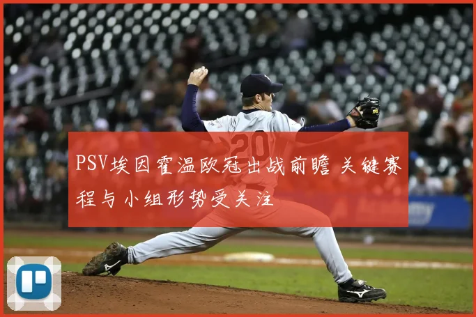 PSV埃因霍温欧冠出战前瞻 关键赛程与小组形势受关注