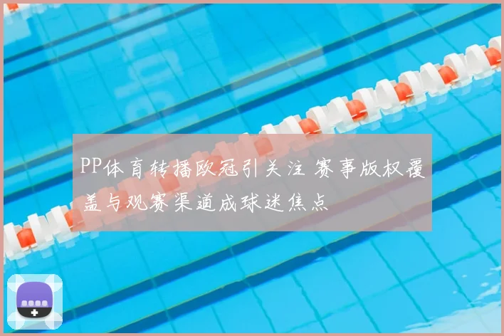 PP体育转播欧冠引关注 赛事版权覆盖与观赛渠道成球迷焦点