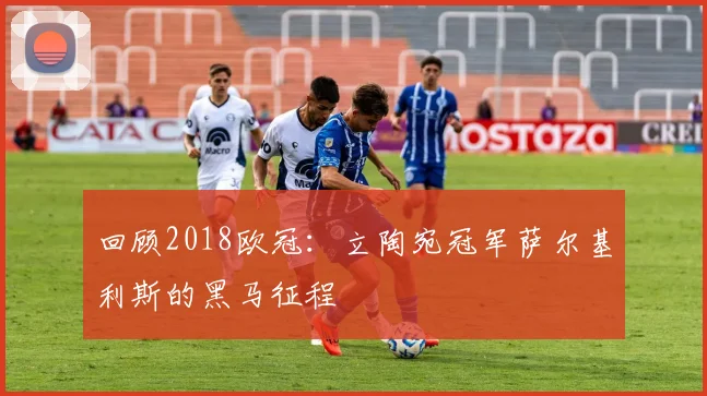 回顾2018欧冠:立陶宛冠军萨尔基利斯的黑马征程