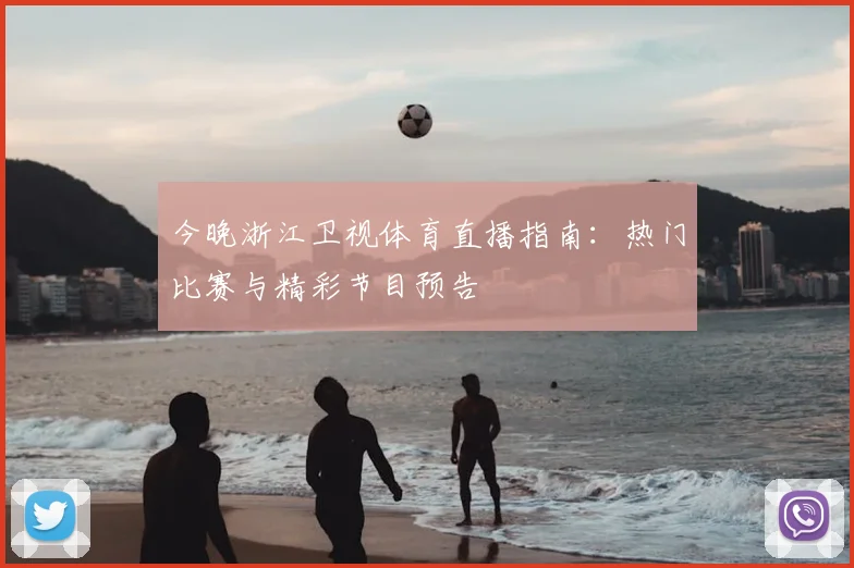 今晚浙江卫视体育直播指南：热门比赛与精彩节目预告