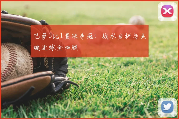 巴萨3比1曼联夺冠：战术分析与关键进球全回顾