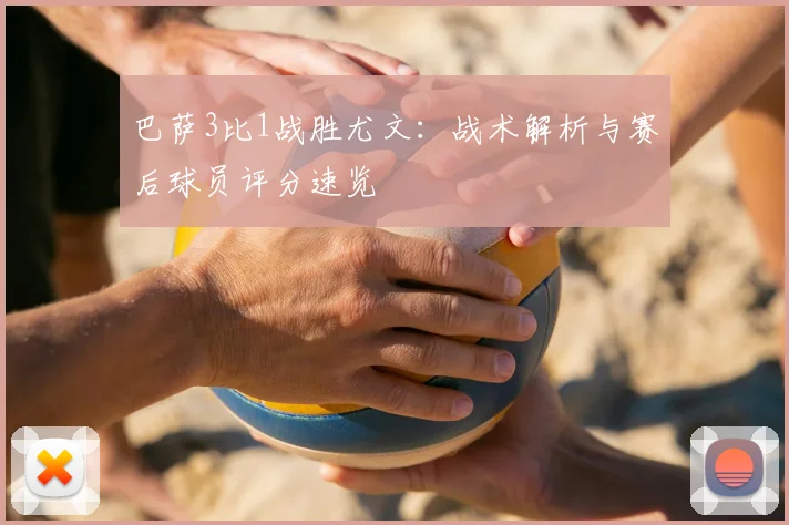 巴萨3比1战胜尤文：战术解析与赛后球员评分速览