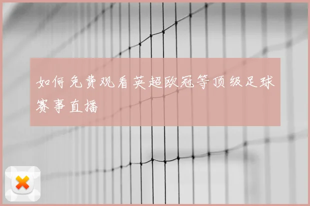 如何免费观看英超欧冠等顶级足球赛事直播